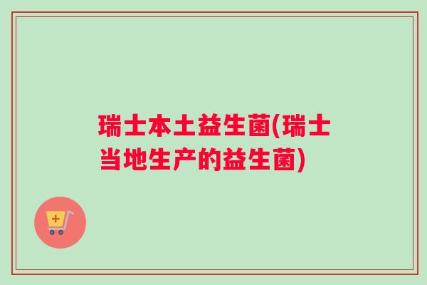 瑞士本土益生菌(瑞士当地生产的益生菌)
