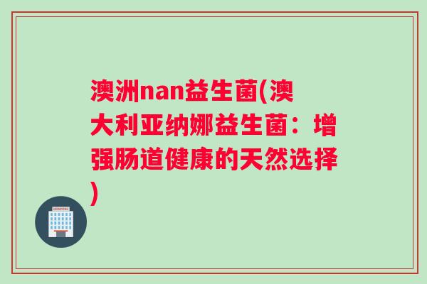澳洲nan益生菌(澳大利亚纳娜益生菌：增强肠道健康的天然选择)