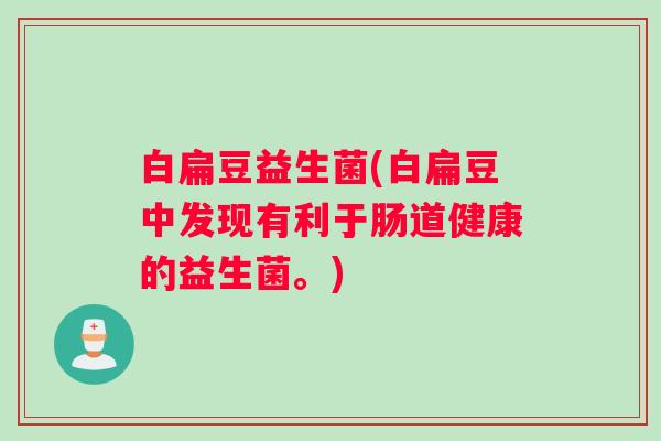 白扁豆益生菌(白扁豆中发现有利于肠道健康的益生菌。)