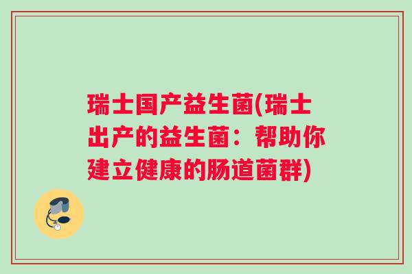 瑞士国产益生菌(瑞士出产的益生菌：帮助你建立健康的肠道菌群)