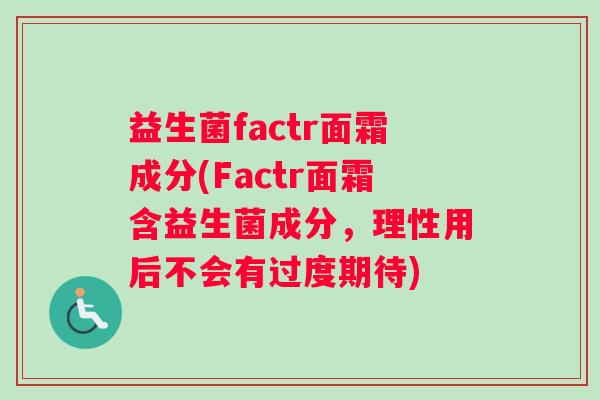 益生菌factr面霜成分(Factr面霜含益生菌成分，理性用后不会有过度期待)
