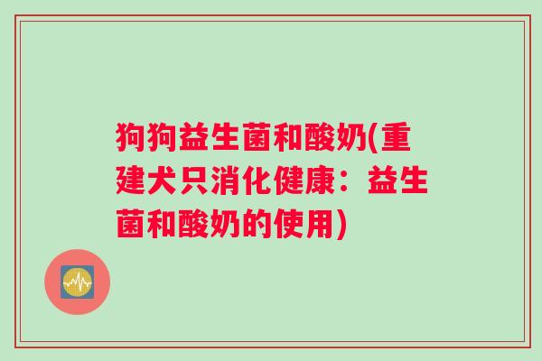 狗狗益生菌和酸奶(重建犬只消化健康：益生菌和酸奶的使用)