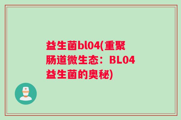 益生菌bl04(重聚肠道微生态：BL04益生菌的奥秘)