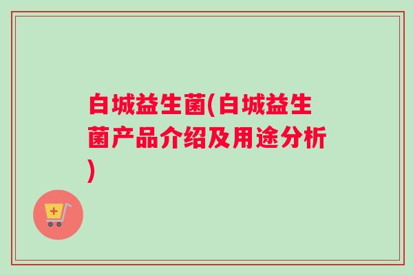 白城益生菌(白城益生菌产品介绍及用途分析)