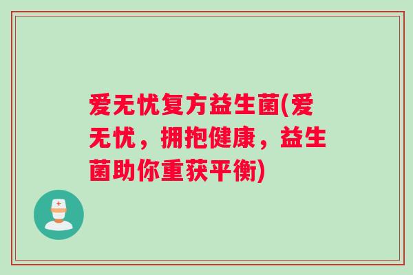 爱无忧复方益生菌(爱无忧，拥抱健康，益生菌助你重获平衡)