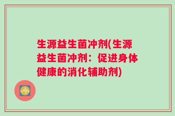 生源益生菌冲剂(生源益生菌冲剂：促进身体健康的消化辅助剂)
