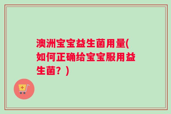 澳洲宝宝益生菌用量(如何正确给宝宝服用益生菌？)