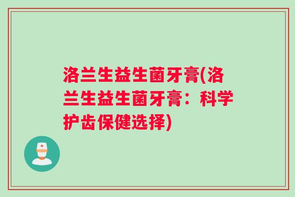 洛兰生益生菌牙膏(洛兰生益生菌牙膏：科学护齿保健选择)