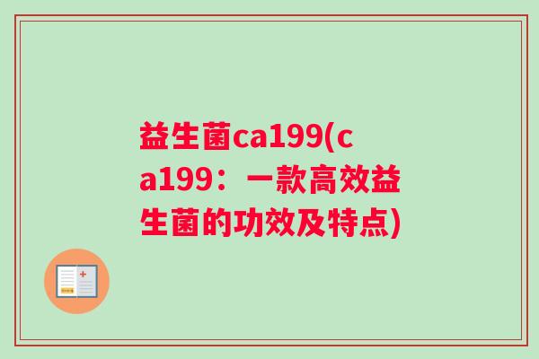 益生菌ca199(ca199：一款高效益生菌的功效及特点)