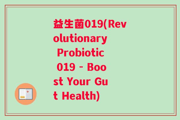 益生菌019(Revolutionary Probiotic 019 - Boost Your Gut Health)