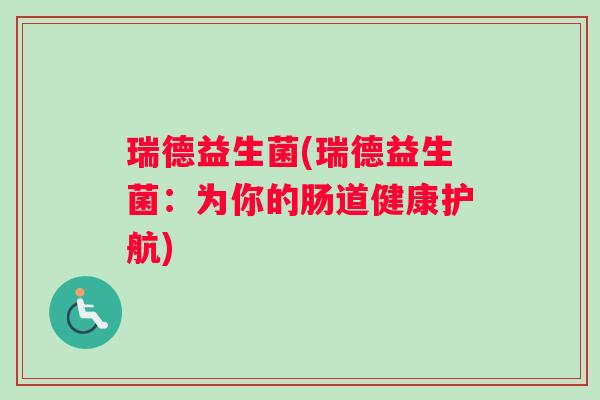 瑞德益生菌(瑞德益生菌：为你的肠道健康护航)
