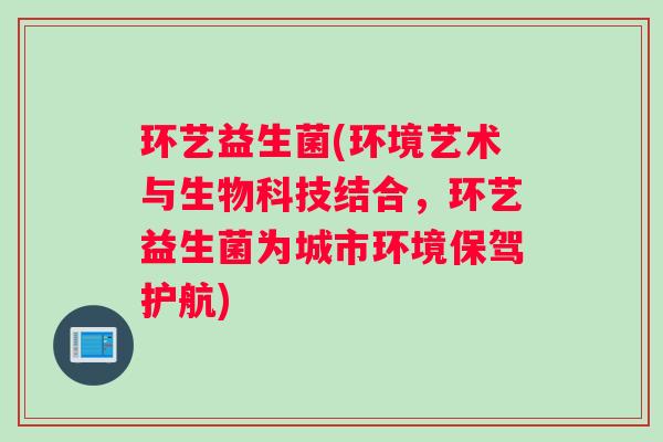 环艺益生菌(环境艺术与生物科技结合，环艺益生菌为城市环境保驾护航)