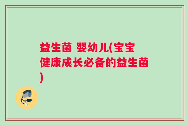 益生菌 婴幼儿(宝宝健康成长必备的益生菌)