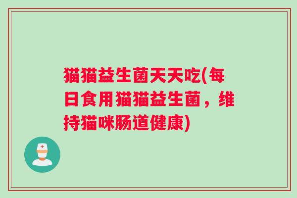 猫猫益生菌天天吃(每日食用猫猫益生菌，维持猫咪肠道健康)