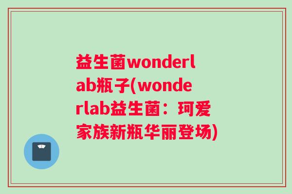 益生菌wonderlab瓶子(wonderlab益生菌：珂爱家族新瓶华丽登场)
