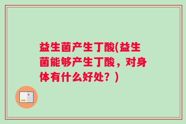 益生菌产生丁酸(益生菌能够产生丁酸，对身体有什么好处？)