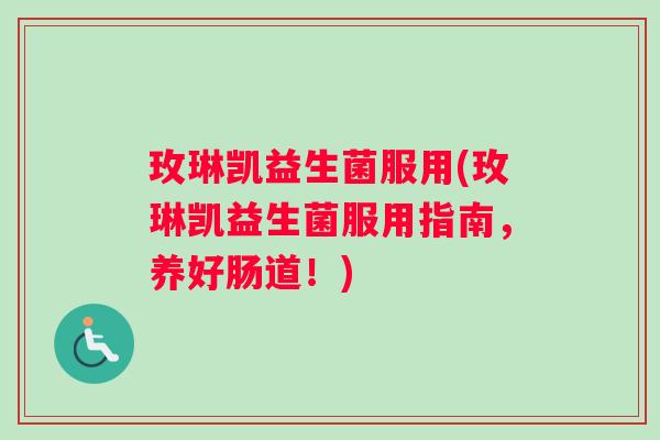 玫琳凯益生菌服用(玫琳凯益生菌服用指南，养好肠道！)