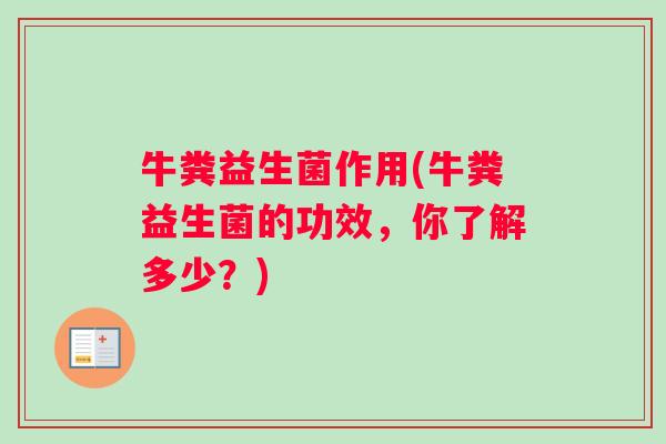 牛粪益生菌作用(牛粪益生菌的功效，你了解多少？)