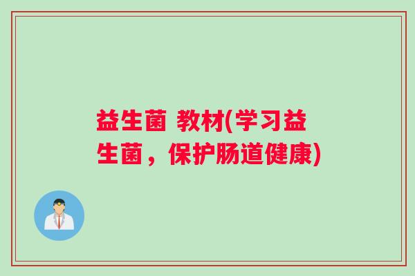 益生菌 教材(学习益生菌，保护肠道健康)