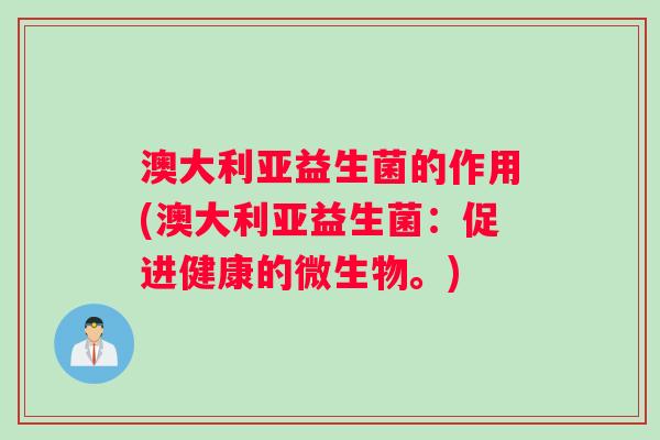 澳大利亚益生菌的作用(澳大利亚益生菌：促进健康的微生物。)