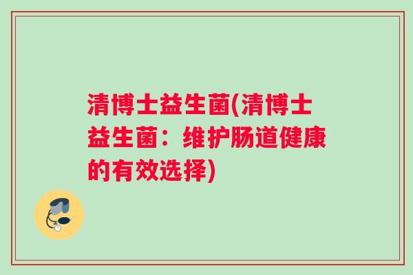 清博士益生菌(清博士益生菌：维护肠道健康的有效选择)