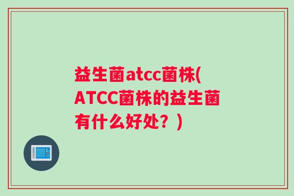 益生菌atcc菌株(ATCC菌株的益生菌有什么好处？)