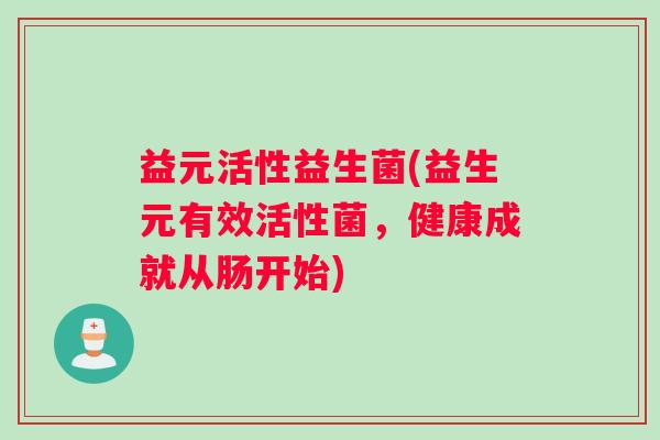 益元活性益生菌(益生元有效活性菌，健康成就从肠开始)