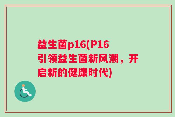 益生菌p16(P16引领益生菌新风潮，开启新的健康时代)