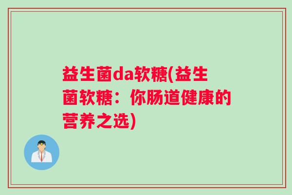 益生菌da软糖(益生菌软糖：你肠道健康的营养之选)