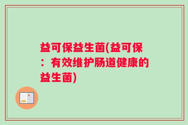 益可保益生菌(益可保：有效维护肠道健康的益生菌)