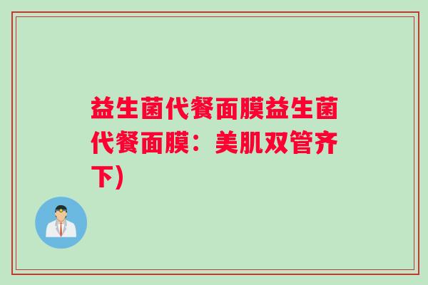 益生菌代餐面膜益生菌代餐面膜：美肌双管齐下)