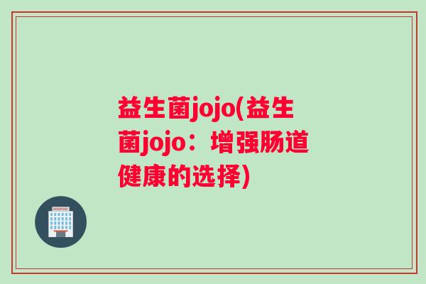 益生菌jojo(益生菌jojo：增强肠道健康的选择)