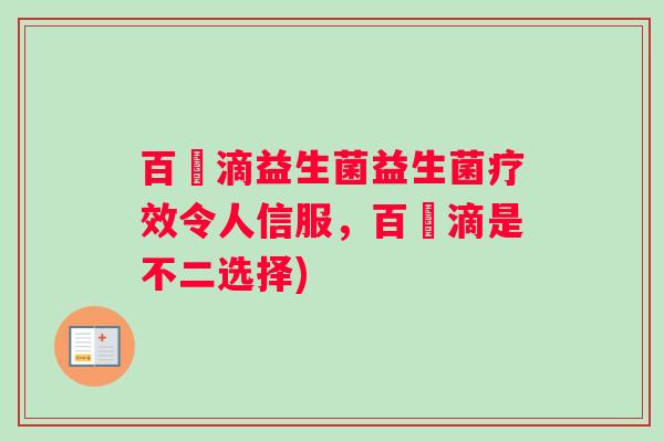 百適滴益生菌益生菌疗效令人信服，百適滴是不二选择)