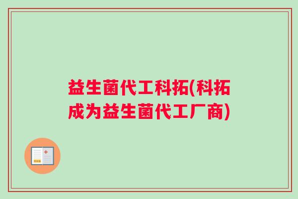 益生菌代工科拓(科拓成为益生菌代工厂商)