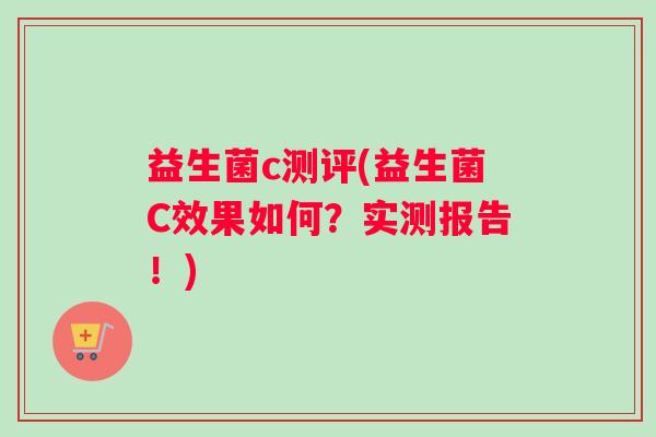 益生菌c测评(益生菌C效果如何？实测报告！)