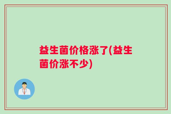 益生菌价格涨了(益生菌价涨不少)