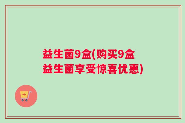 益生菌9盒(购买9盒益生菌享受惊喜优惠)