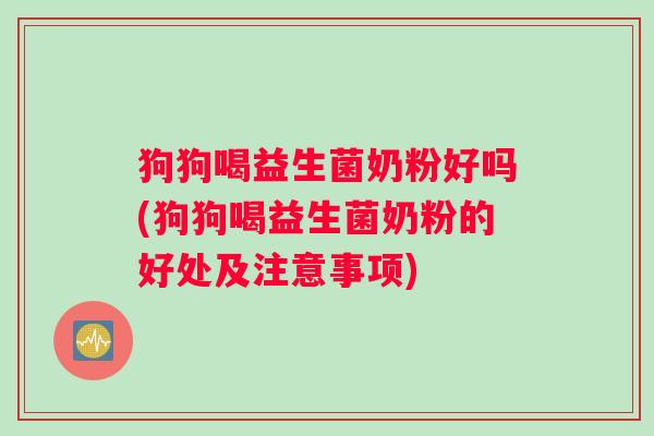 狗狗喝益生菌奶粉好吗(狗狗喝益生菌奶粉的好处及注意事项)