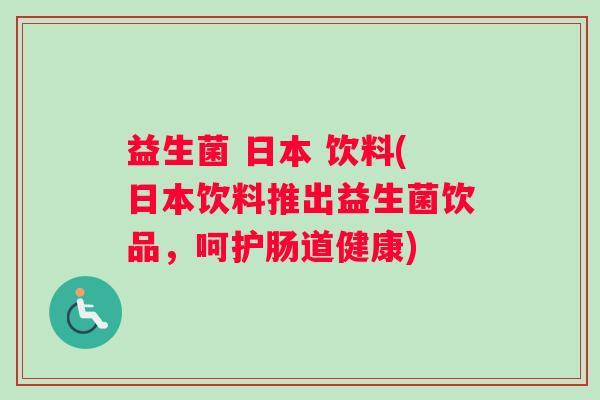 益生菌 日本 饮料(日本饮料推出益生菌饮品，呵护肠道健康)