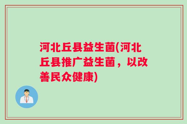河北丘县益生菌(河北丘县推广益生菌，以改善民众健康)