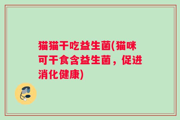 猫猫干吃益生菌(猫咪可干食含益生菌，促进消化健康)