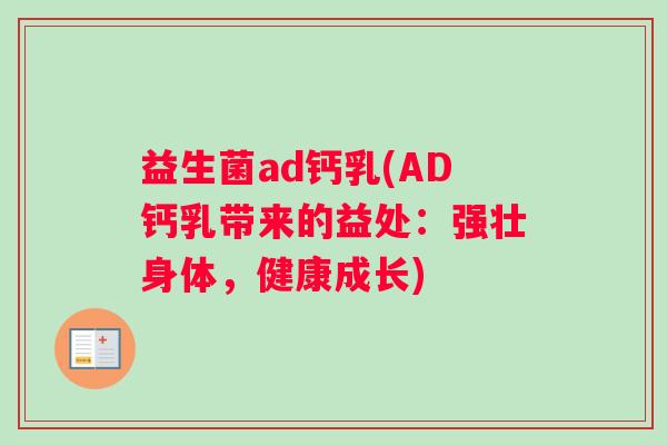 益生菌ad钙乳(AD钙乳带来的益处：强壮身体，健康成长)