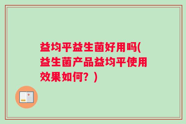 益均平益生菌好用吗(益生菌产品益均平使用效果如何？)