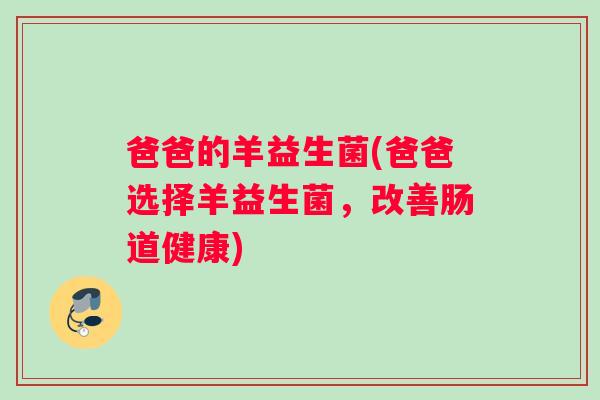 爸爸的羊益生菌(爸爸选择羊益生菌，改善肠道健康)