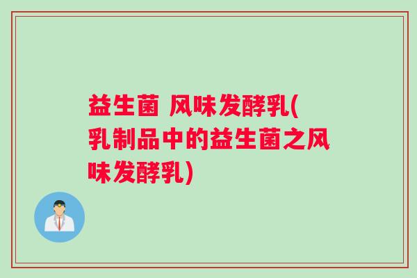益生菌 风味发酵乳(乳制品中的益生菌之风味发酵乳)