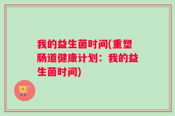 我的益生菌时间(重塑肠道健康计划：我的益生菌时间)