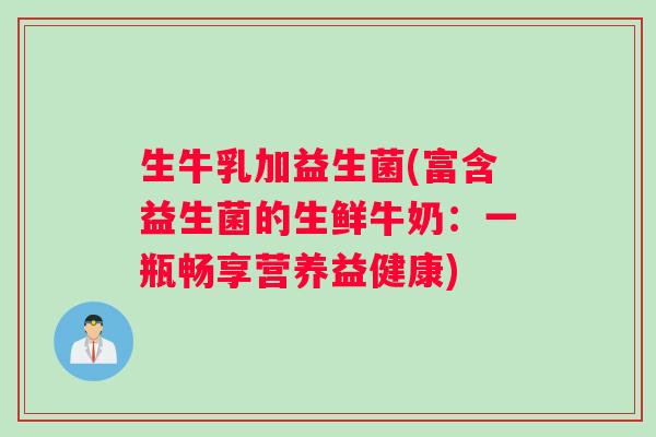 生牛乳加益生菌(富含益生菌的生鲜牛奶：一瓶畅享营养益健康)