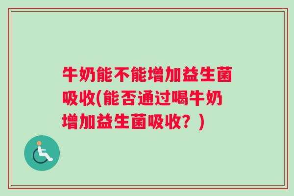 牛奶能不能增加益生菌吸收(能否通过喝牛奶增加益生菌吸收？)