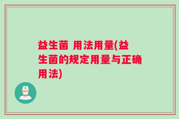 益生菌 用法用量(益生菌的规定用量与正确用法)