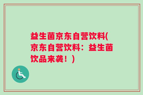 益生菌京东自营饮料(京东自营饮料：益生菌饮品来袭！)
